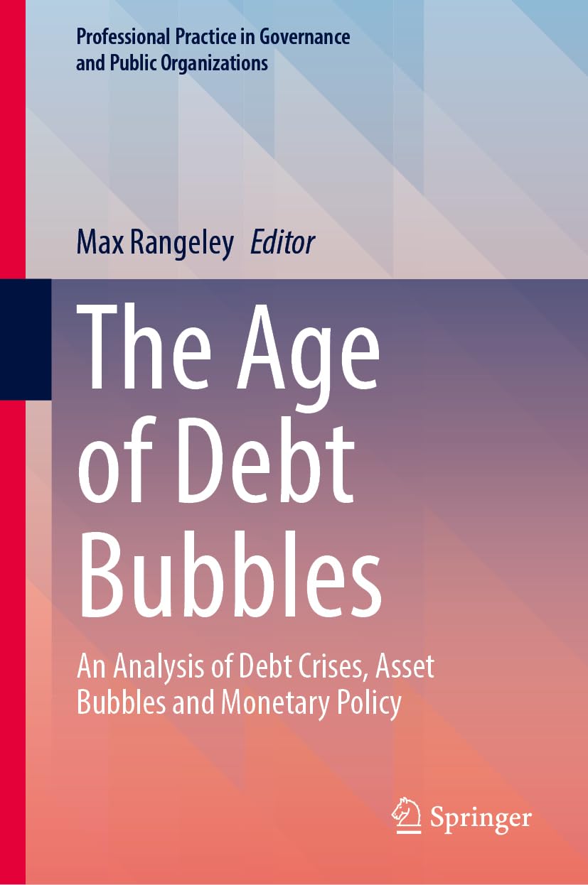 The Age of Debt Bubbles: An Analysis of Debt Crises, Asset Bubbles and Monetary Policy (Professional Practice in Governance and Public Organizations)