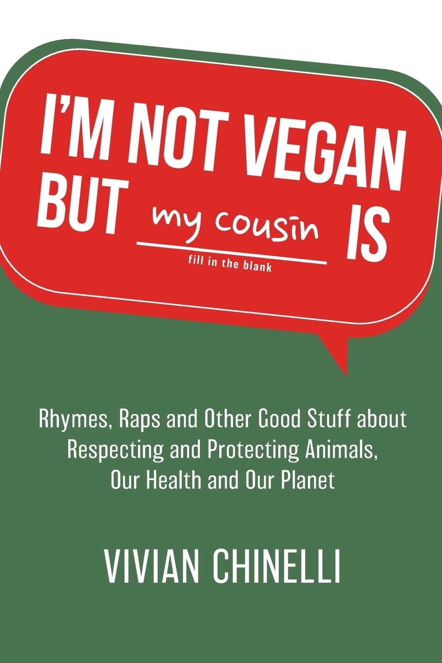 I’m Not Vegan But My Cousin Is: Rhymes, Raps and Other Good Stuff About Respecting and Protecting Animals, Our Health and Our Planet