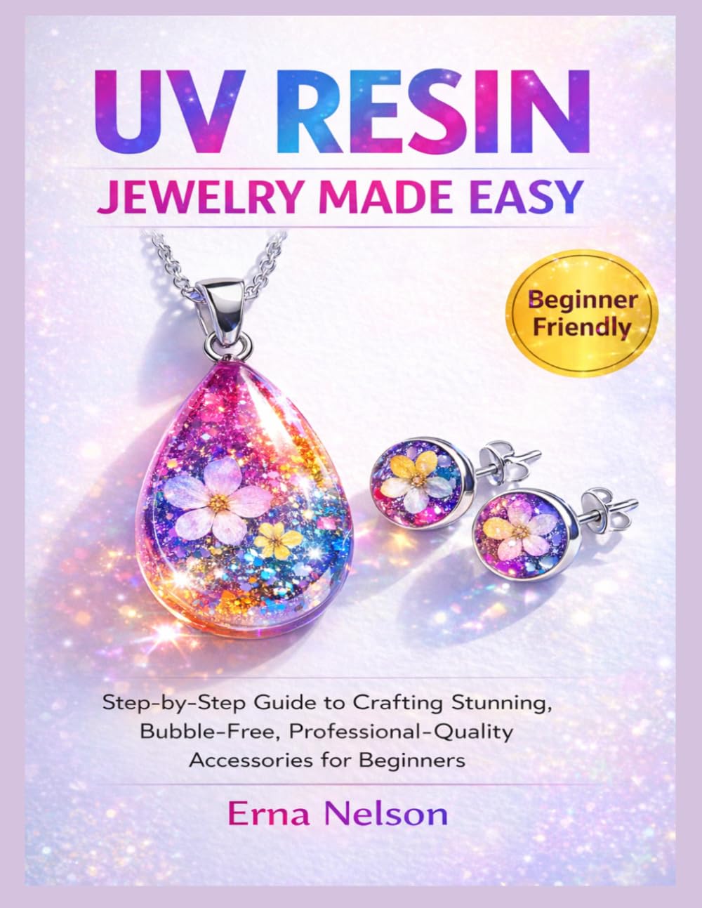 Uv Resin Jewelry Made Easy: Step-by-Step Guide to Crafting Stunning, Bubble-Free, Professional-Quality Accessories for Beginners (The Resin Craft Mastery)
