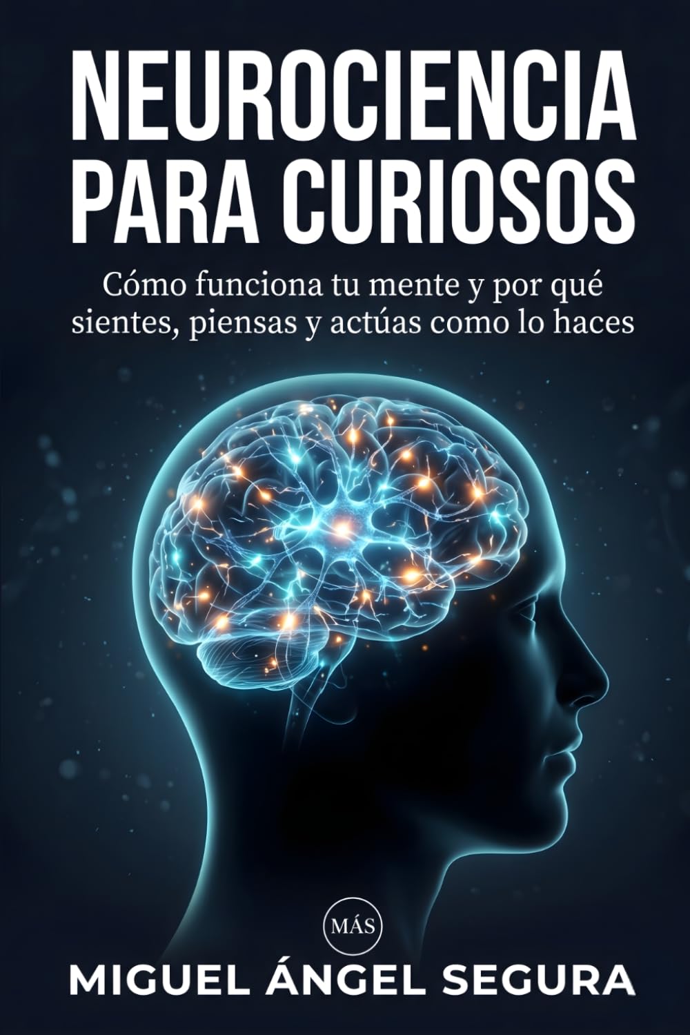 Neurociencia para curiosos: Cómo funciona tu mente y por qué sientes, piensas y actúas como lo haces