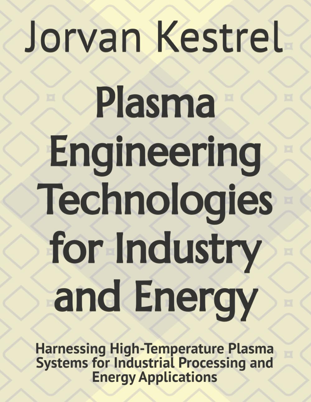 Plasma Engineering Technologies for Industry and Energy: Harnessing High-Temperature Plasma Systems for Industrial Processing and Energy Applications