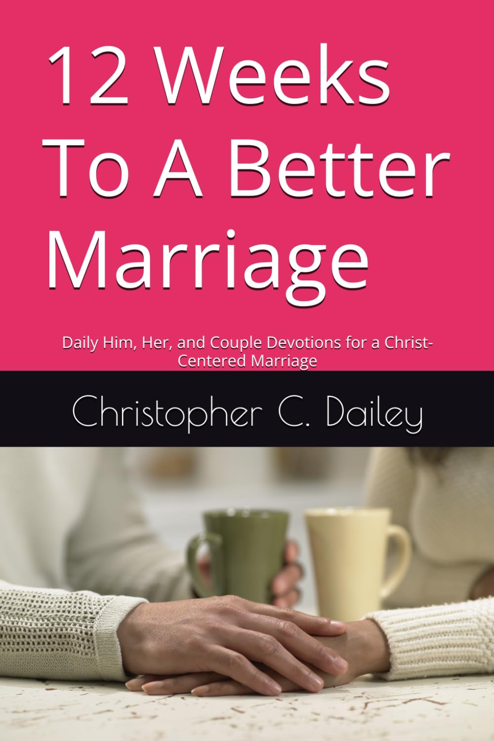 12 Weeks To A Better Marriage: Daily Him, Her, and Couple Devotions for a Christ-Centered Marriage