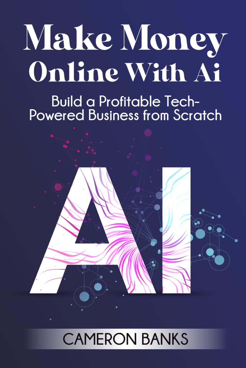 Make Money Online With AI: Build a Profitable Tech-Powered Business from Scratch
