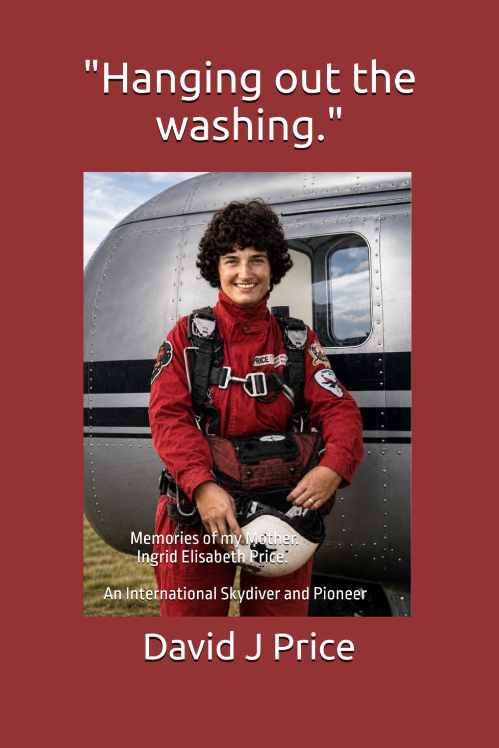 Hanging out the Washing: Memories of my Mother. Ingrid Elisabeth Price. An International Skydiver