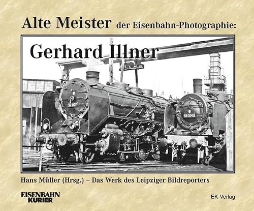 Alte Meister der Eisenbahn-Fotographie: Gerhard Illner: Das Werk des Leipziger Bildreporters