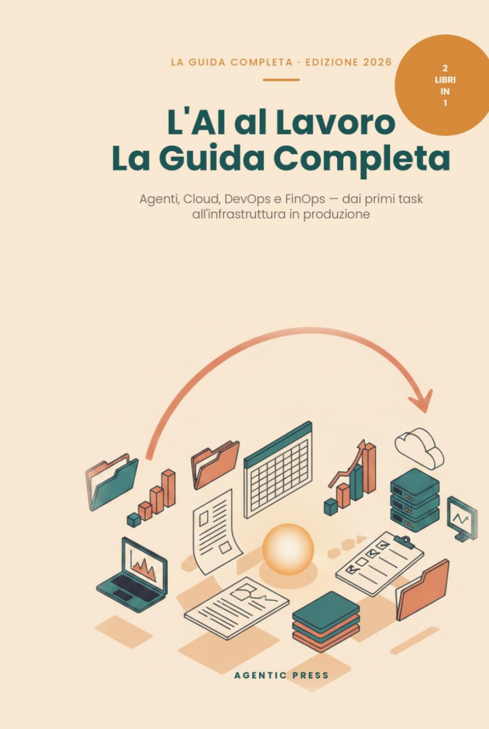 L'AI al Lavoro: La Guida Completa - Agenti, Cloud, DevOps e FinOps: Due libri in uno: dall'agente AI sul tuo computer all'infrastruttura cloud in produzione (Edizione 2026)