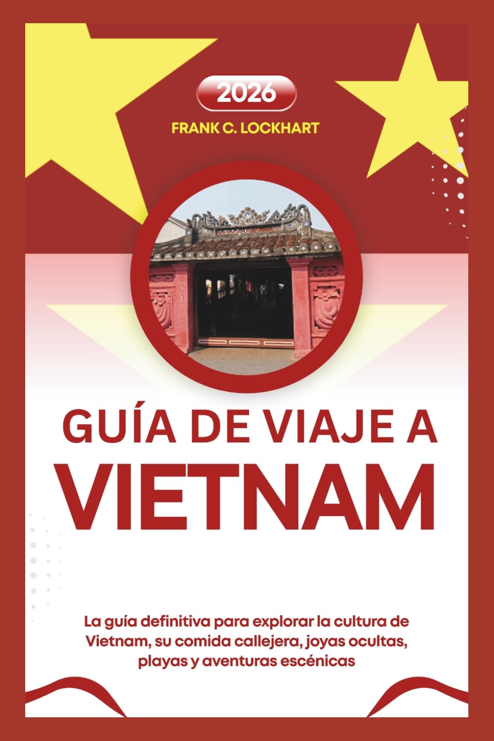 GUÍA DE VIAJE A VIETNAM 2026: La guía definitiva para explorar la cultura de Vietnam, su comida callejera, joyas ocultas, playas y aventuras escénicas