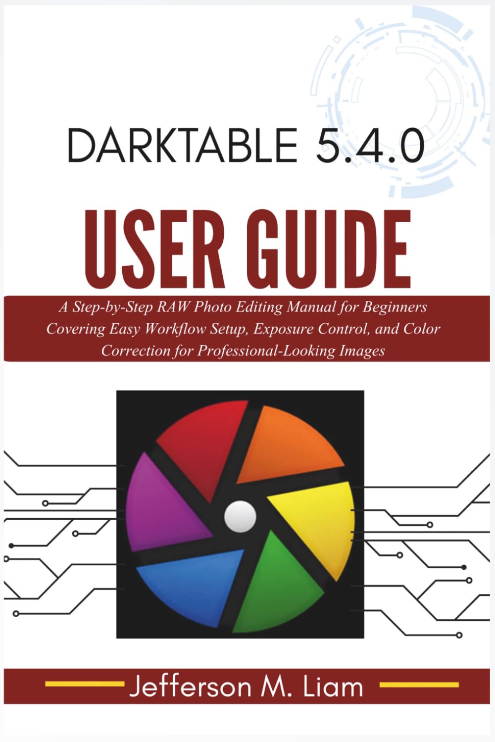 Darktable 5.4.0 User Guide: A Step-by-Step RAW Photo Editing Manual for Beginners Covering Easy Workflow Setup, Exposure Control, and Color Correction for Professional-Looking Images