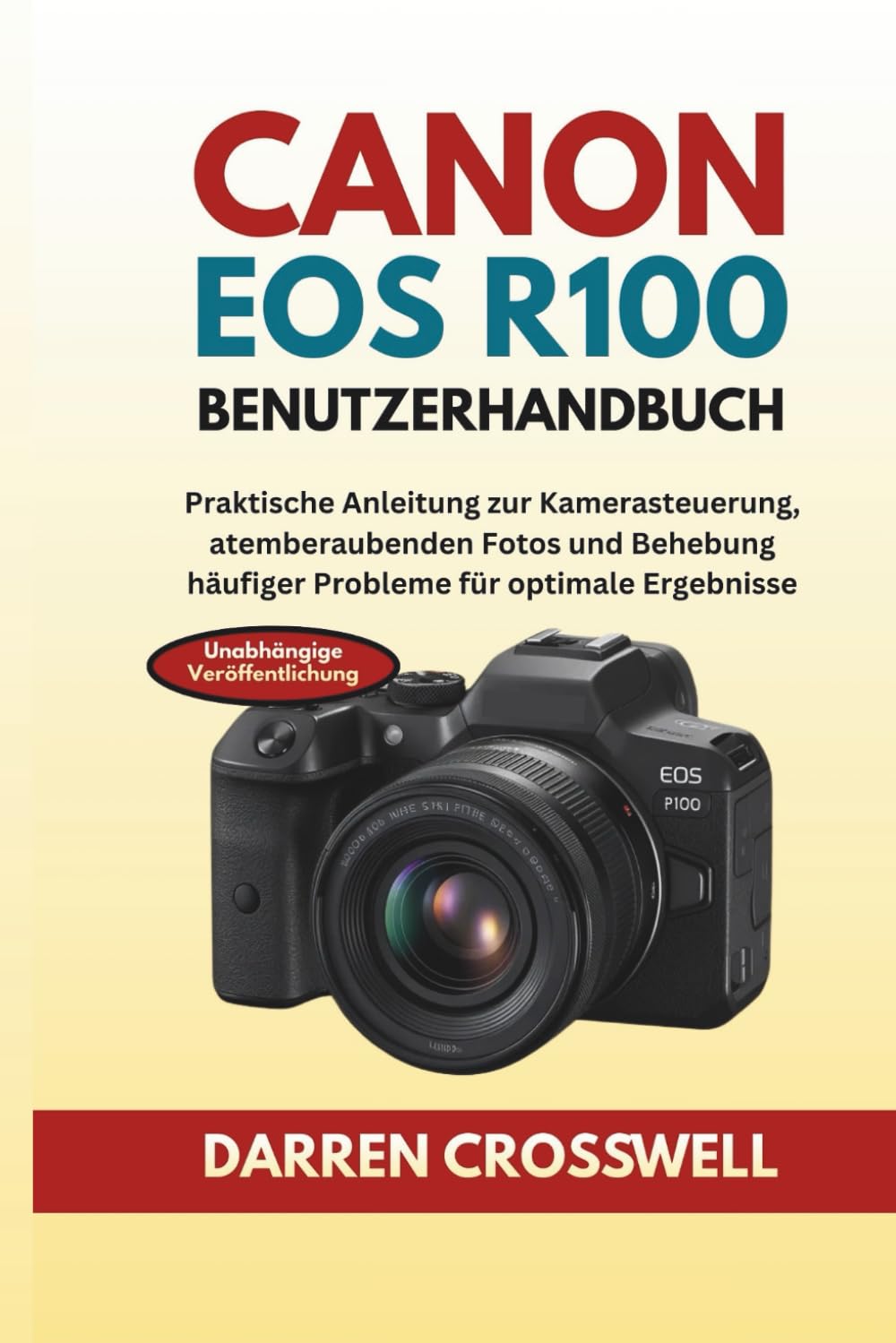 Canon EOS R100 Benutzerhandbuch: Praktische Anleitung zur Kamerasteuerung, atemberaubenden Fotos und Behebung häufiger Probleme für optimale Ergebnisse