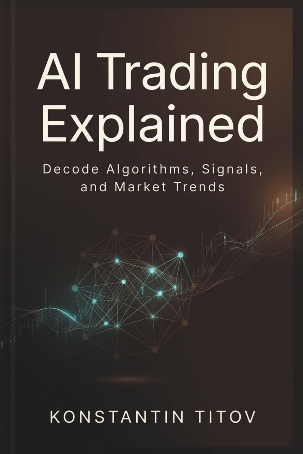 AI Trading Explained: Decode Algorithms, Signals, and Market Trends (AI Trading Mastery)