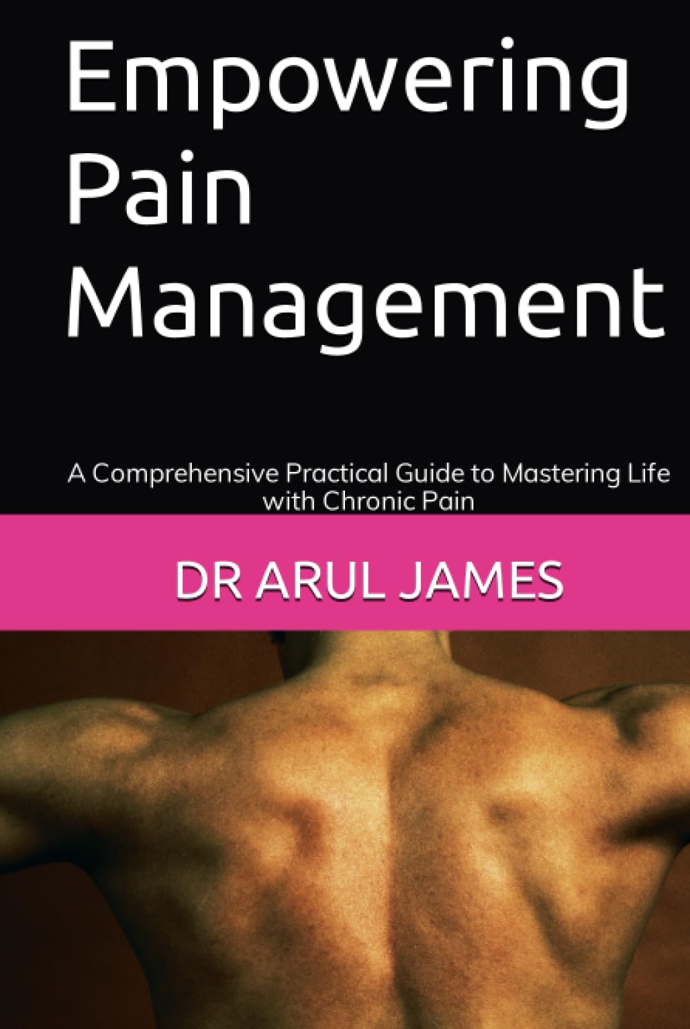 Empowering Pain Management: A Comprehensive Practical Guide to Mastering Life with Chronic Pain
