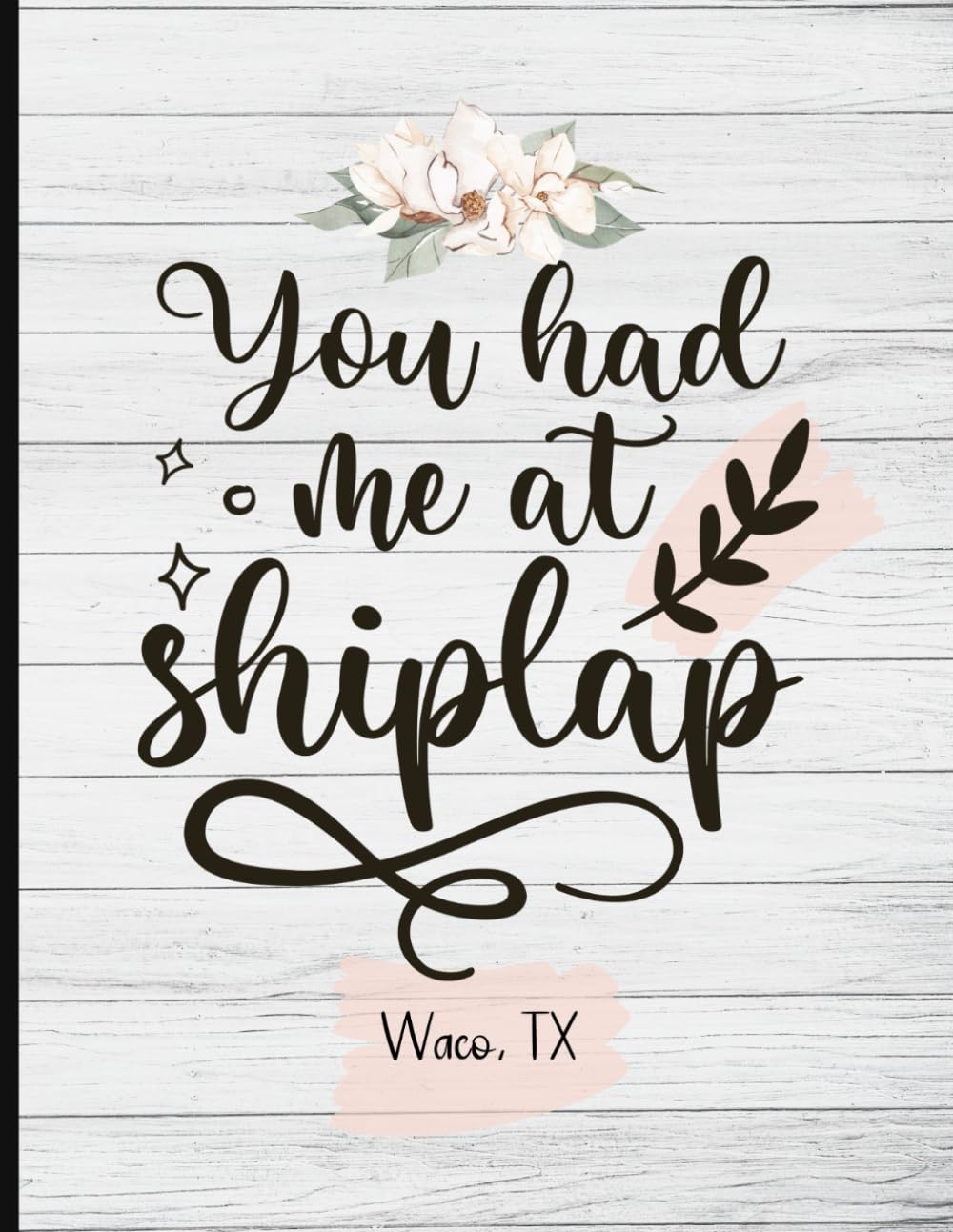 YOU HAD ME AT SHIPLAP Waco, TX: FIXER UPPER Vacation Journal and DIY Home Project Planner Notebook