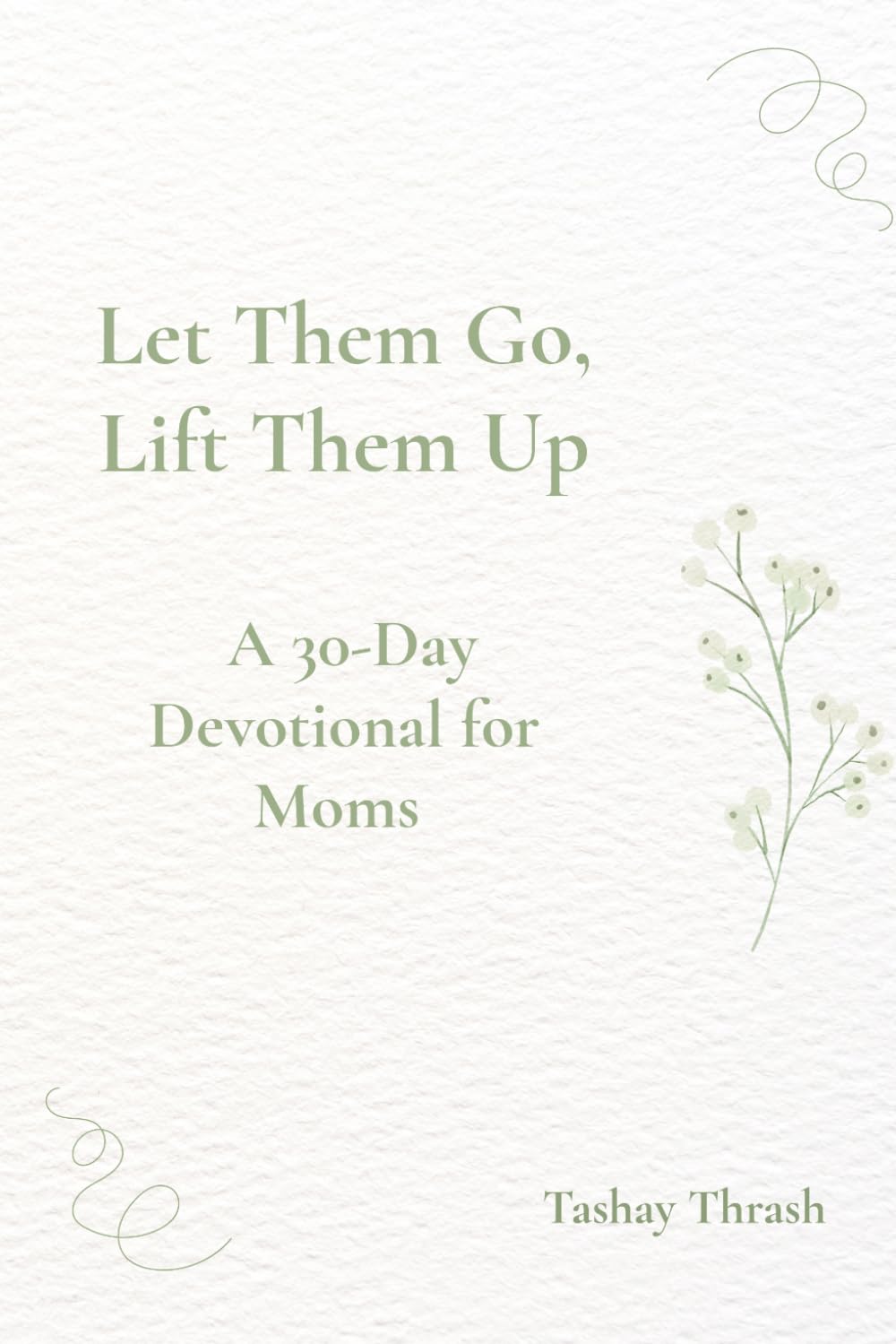 Let Them Go, Lift Them Up: A 45 Day Devotional For Moms