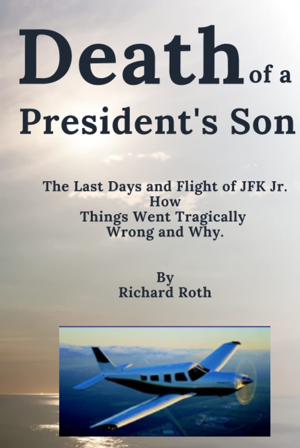 Death of a President's Son: - The last Days and Flight of JFK Jr. How things Went Tragically Wrong and Why