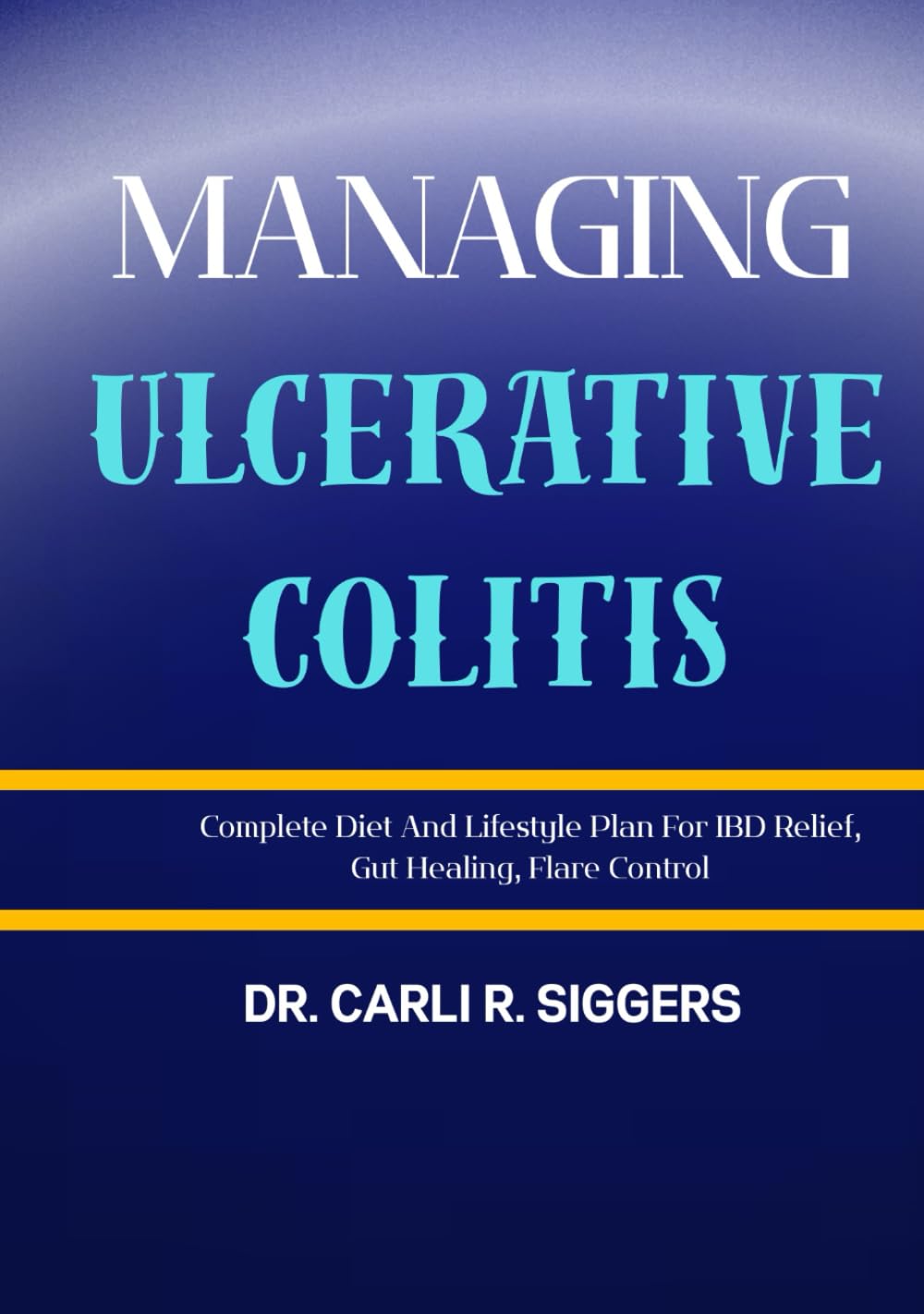 MANAGING ULCERATIVE COLITIS: Complete Diet And Lifestyle Plan For IBD Relief, Gut Healing, Flare Control