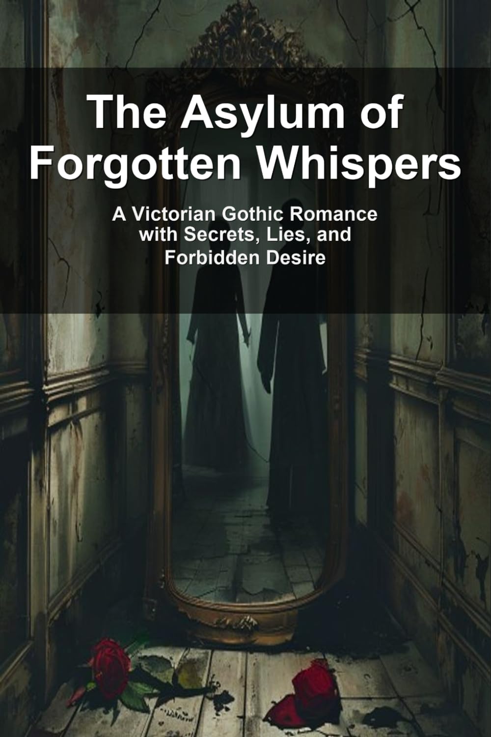 The Asylum of Forgotten Whispers: A Victorian Gothic Romance with Secrets, Lies, and Forbidden Desire