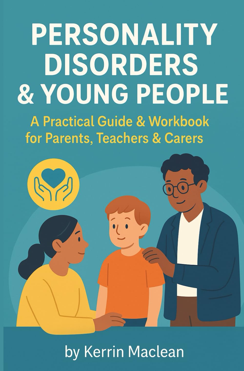 Personality Disorders & Young People – Practical Guide and Workbook for Parents, Teachers & Carers: A Supportive, Easy-to-Understand Guide to Traits, ... Boundaries, and Evidence-Based Strategies