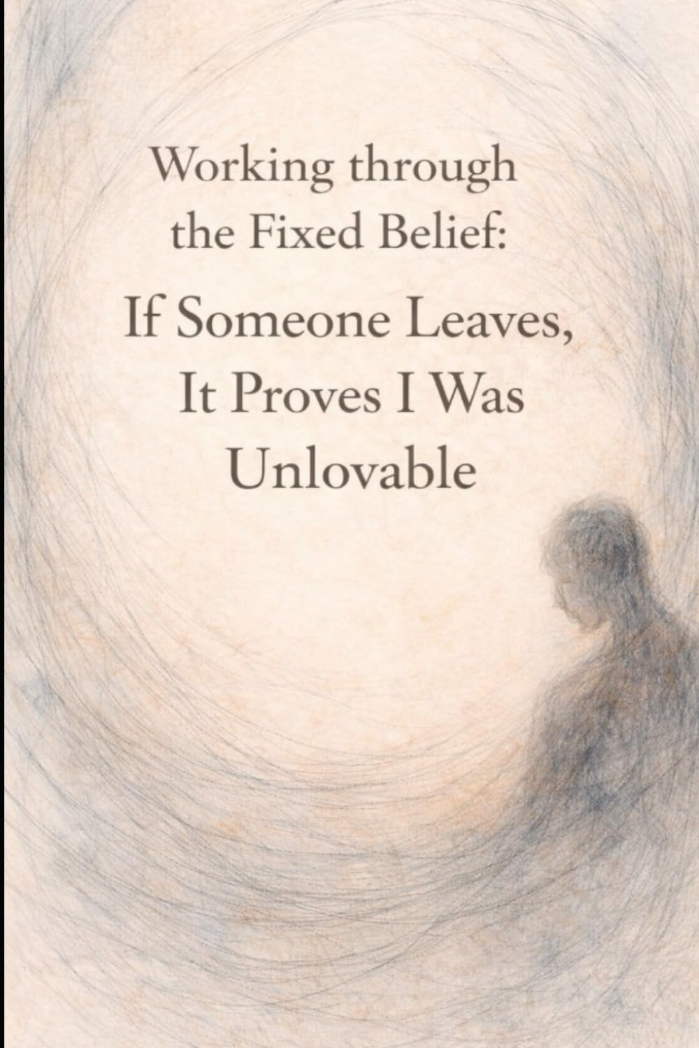 Working Through the Fixed Belief: If Someone Leaves, It Proves I was Unloveable