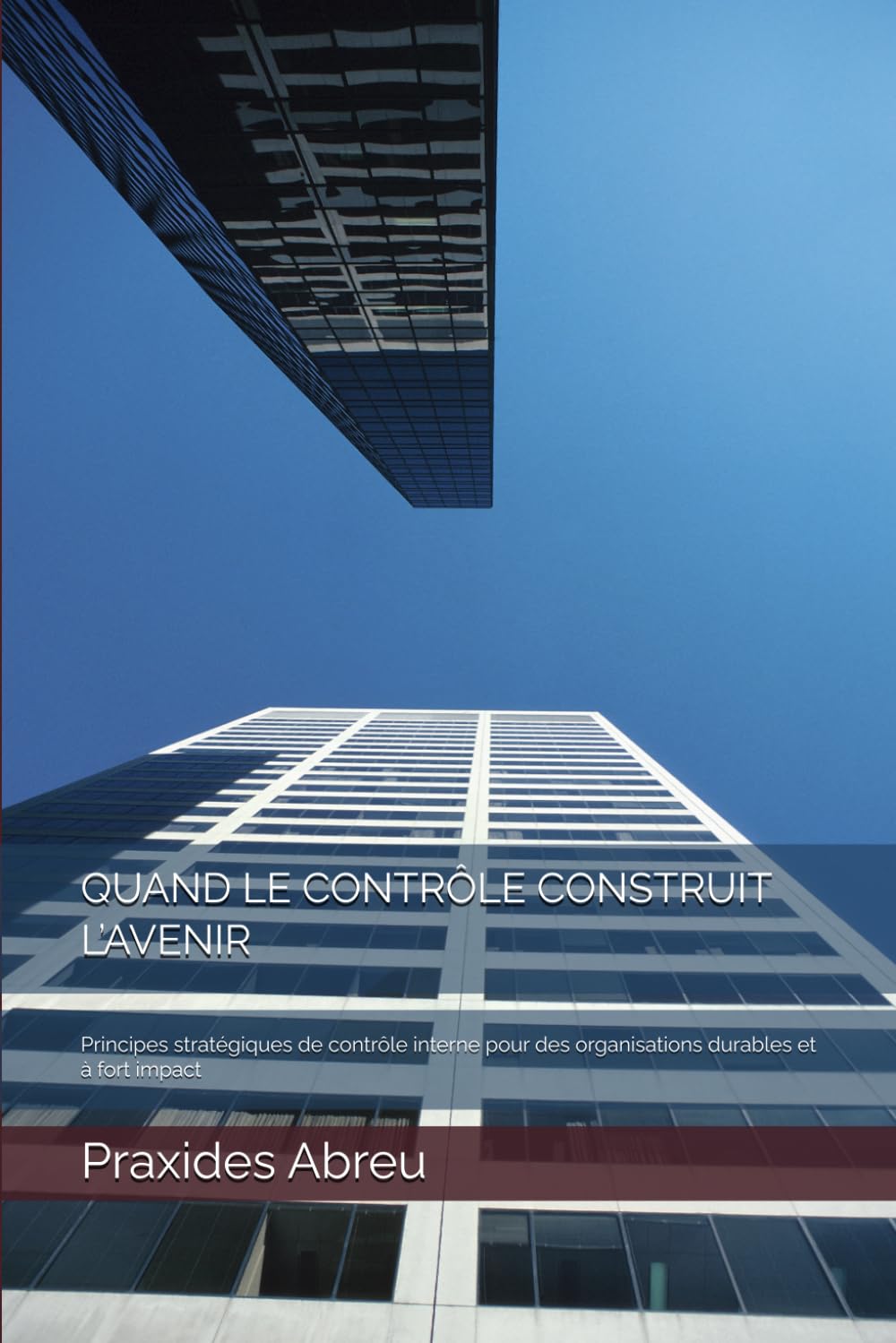 QUAND LE CONTRÔLE CONSTRUIT L’AVENIR: Principes stratégiques de contrôle interne pour des organisations durables et à fort impact (Évolution du contrôle interne : Modèle Abreu)