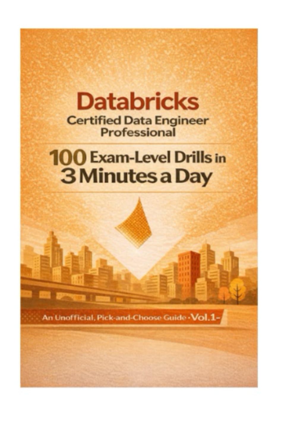 Databricks Certified Data Engineer Professional 100 Exam-Level Drills in 3 Minutes a Day An Unofficial, Pick-and-Choose Guide · Vol. 1-