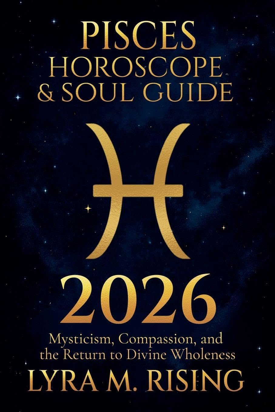 Pisces Horoscope & Soul Guide 2026: Mysticism, Compassion, and the Return to Divine Wholeness: 12 (Zodiac Horoscope & Soul Guide 2026)
