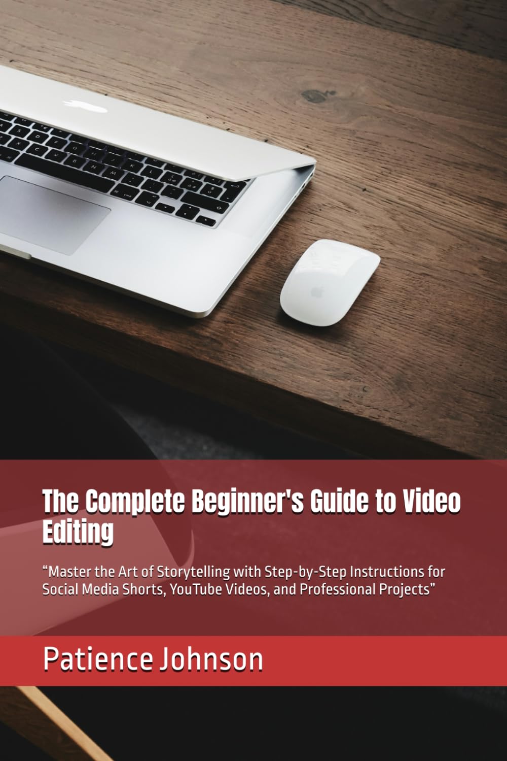 The Complete Beginner's Guide to Video Editing: “Master the Art of Storytelling with Step-by-Step Instructions for Social Media Shorts, YouTube Videos, and Professional Projects”