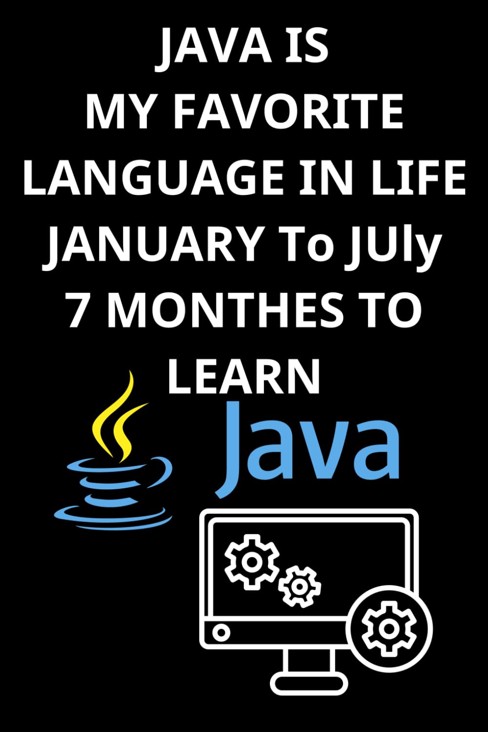 JAVA IS MY FAVORITE LANGUAGE IN LIFE JANUARY To JUly 7 MONTHES TO LEARN: Master Java in 3 Months - A Notebook for Learning, Coding, and Progress ... book learn java programming basics