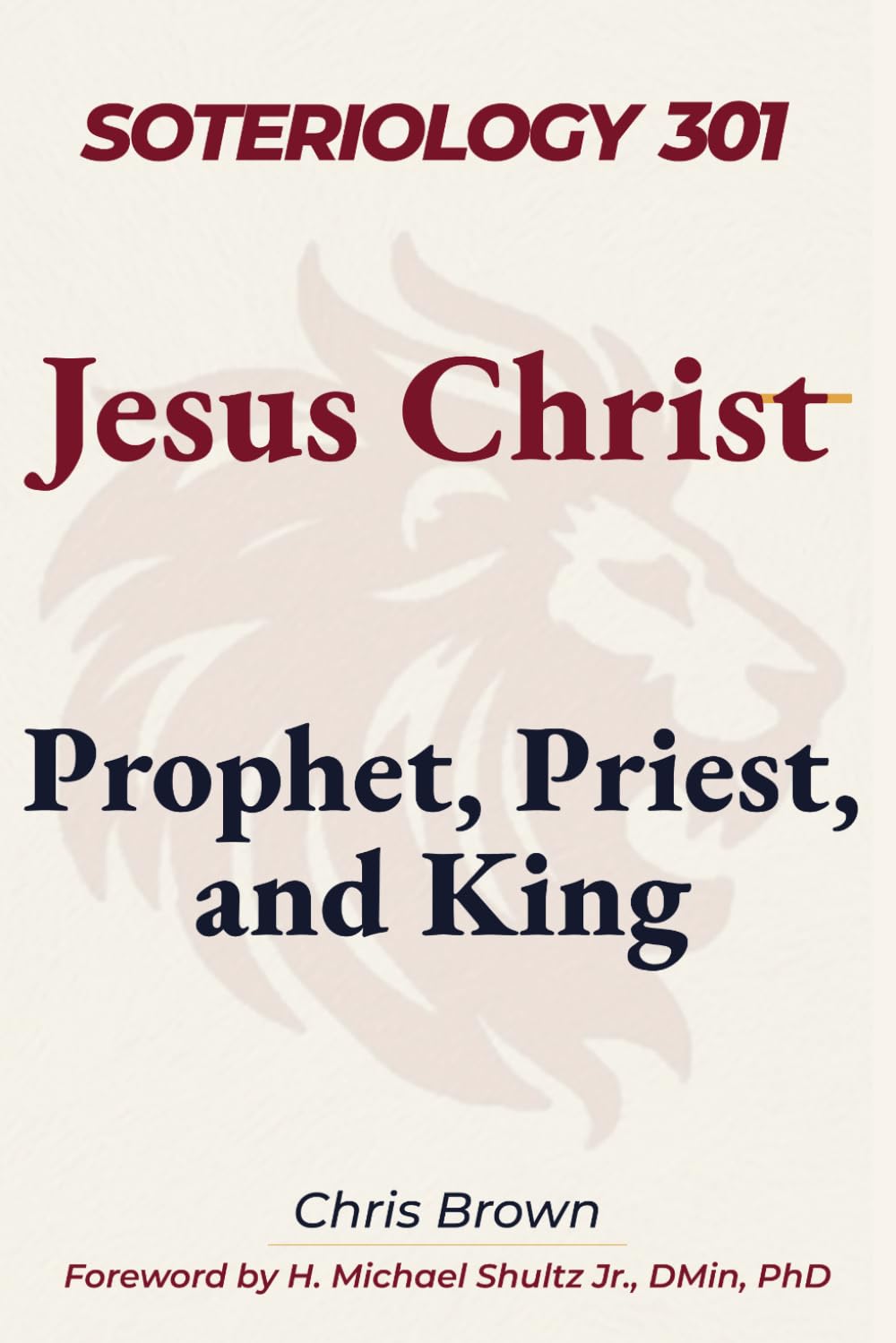 Soteriology 301: Jesus Christ: Prophet, Priest, and King (Christ Centered Theology)