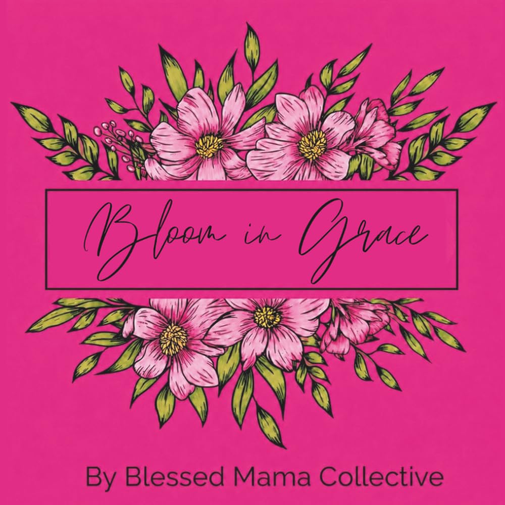 Bloom in Grace Coloring Book: A Floral Coloring Book filled with Beautiful Floral and Gentle Inspiration for Rest, Creativity & Calm
