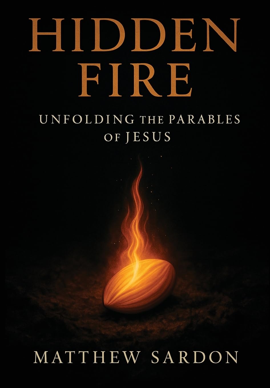 Hidden Fire (Volume 1): Unfolding the Parables of Jesus