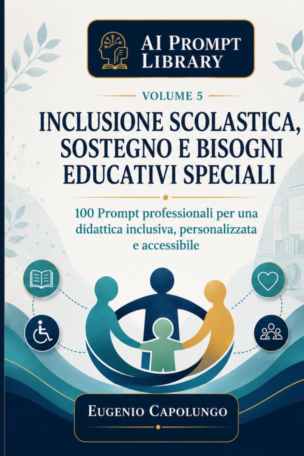 AI Prompt Library per Inclusione, Sostegno e Bisogni Educativi Speciali: 100 Prompt Professionali per PEI, PDP, osservazione, personalizzazione, ... agli studenti con l’Intelligenza Artificiale