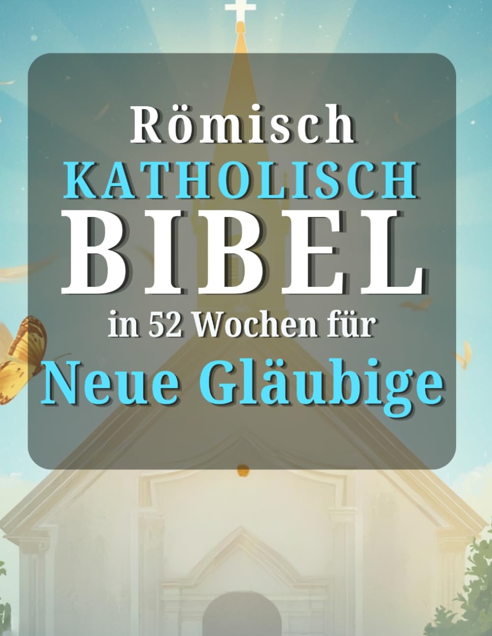 Römisch katholisch Bibel in 52 Wochen für Neue Gläubige: Ein inspirierender Leitfaden zum Lesen der gesamten Bibel, zum Verständnis des Katholizismus und zum Wachsen im täglichen Glauben