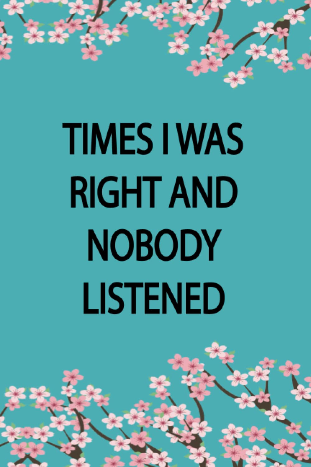 Times I Was Right And Nobody Listened Notebook: Funny Journal Gift Ideas,Notebook for coworkers, family,friends and couples,6x9 Blank Lined