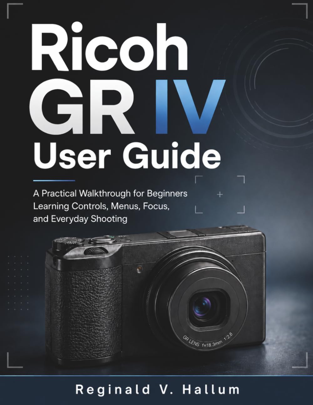 Ricoh GR IV User Guide: A Practical Walkthrough for Beginners Learning Controls, Menus, Focus, and Everyday Shooting