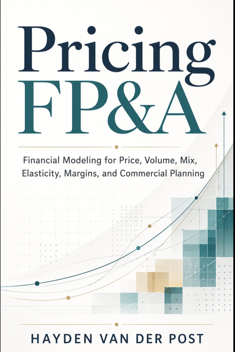 Pricing FP&A: Financial Modeling for Price, Volume, Mix, Elasticity, Margins, and Commercial Planning (The CFO Guide to FP&A Mastery)
