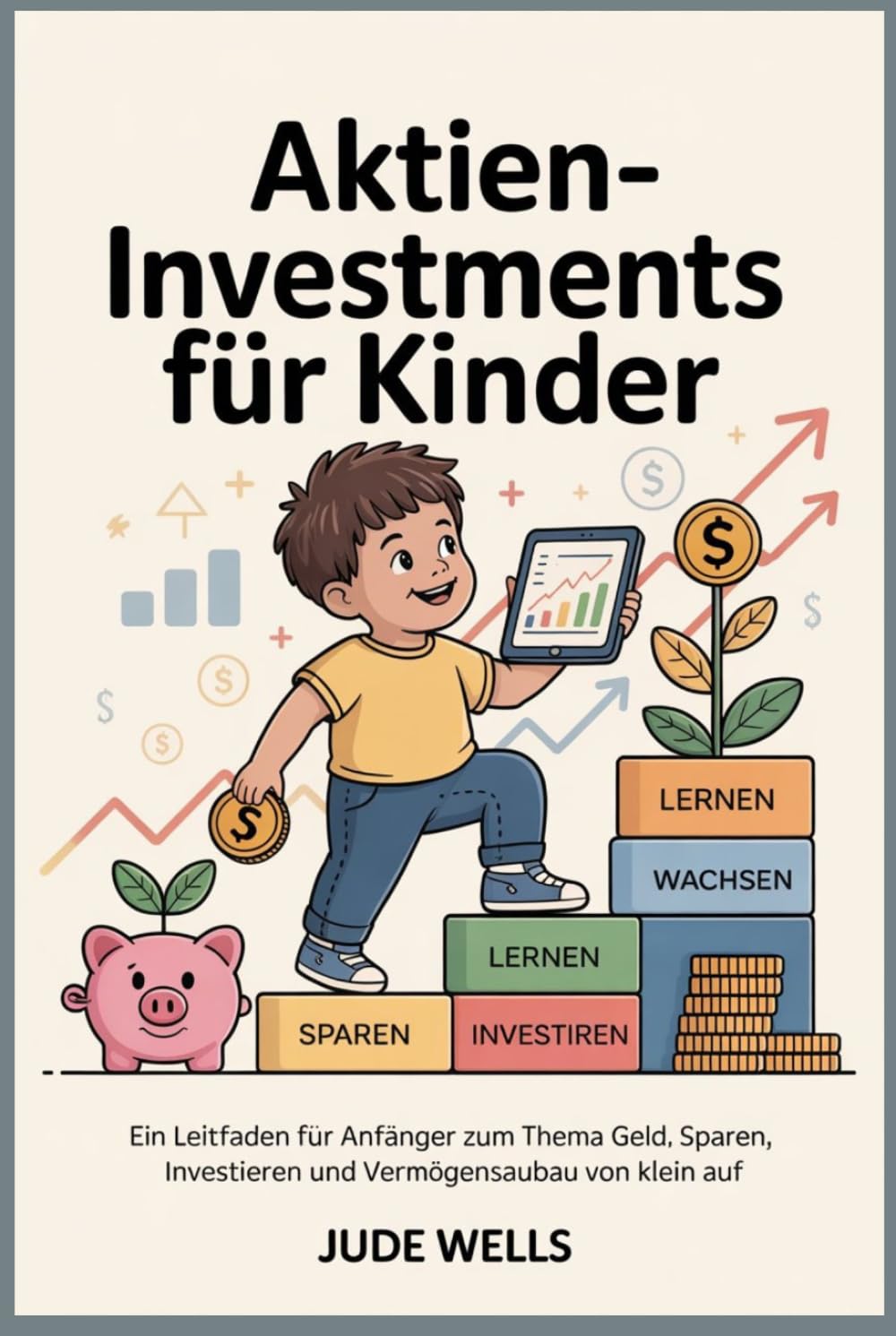 Aktieninvestments für Kinder: Ein Leitfaden für Anfänger zum Thema Geld, Sparen, Investieren und Vermögensaufbau von klein auf