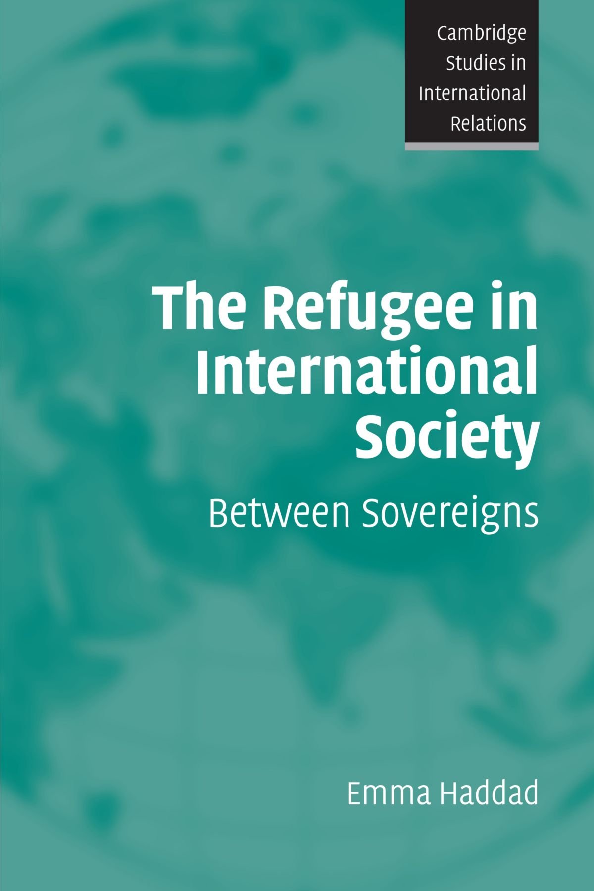 The Refugee in International Society: Between Sovereigns: 106 (Cambridge Studies in International Relations, Series Number 106)