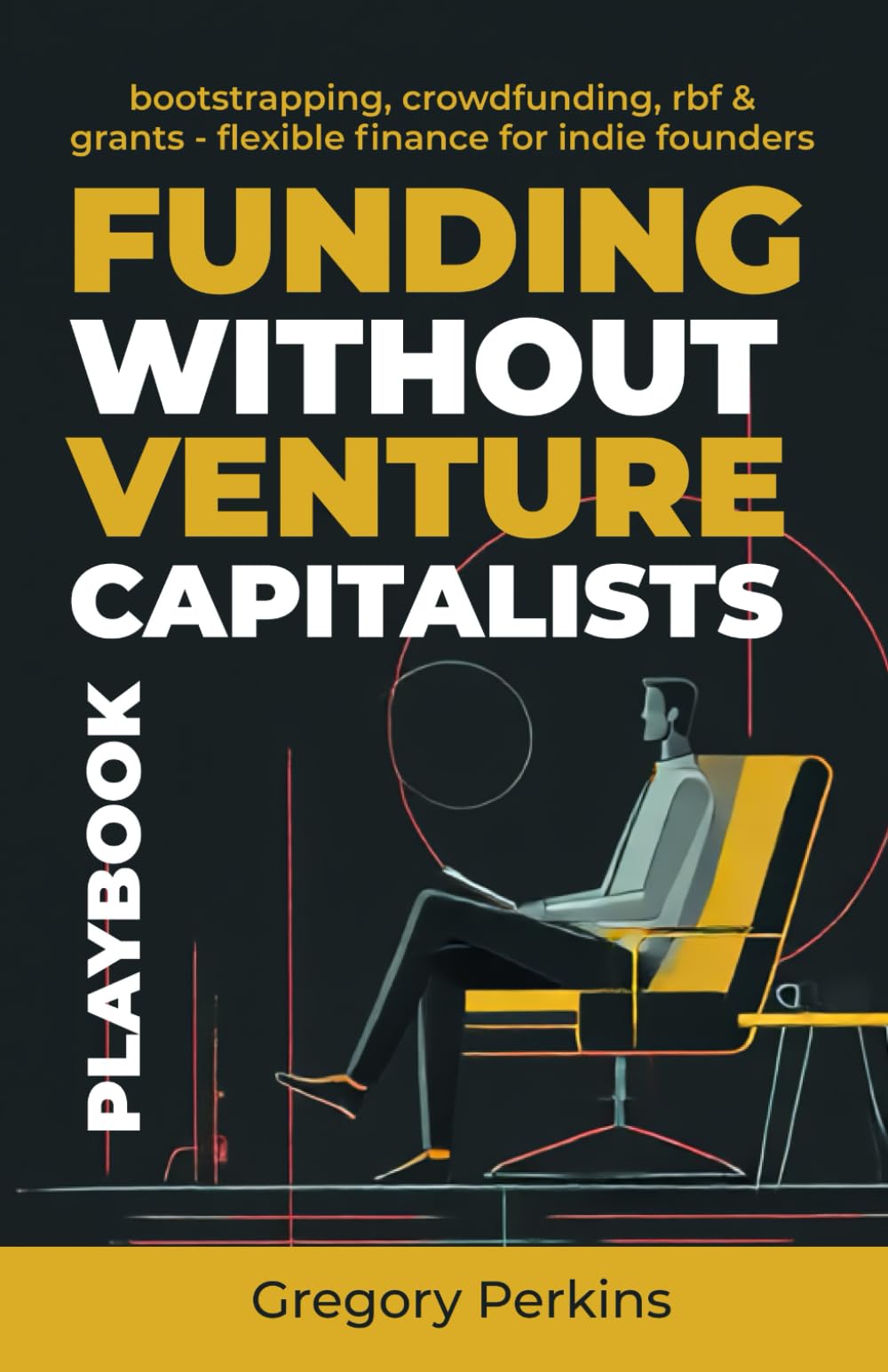 Funding without venture capitalists Playbook: Bootstrapping, crowdfunding, RBF & Grants - Flexible finance for indie founders (Startup & SaaS Playbooks)