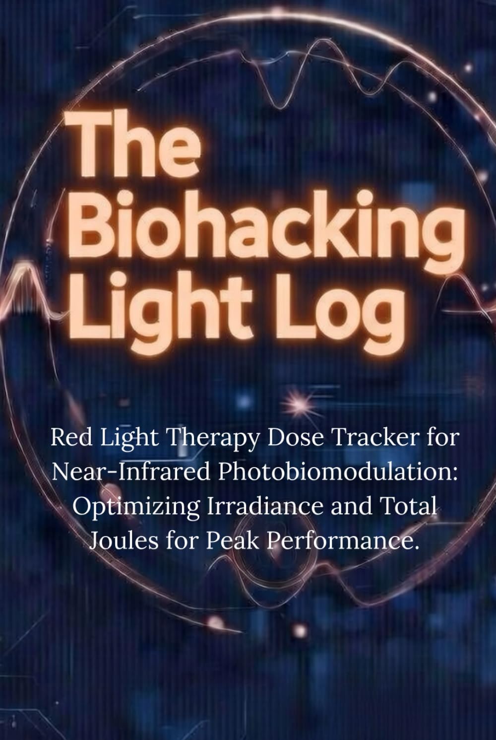 The Biohacking Light Log: Red Light Therapy Dose Tracker for Near-Infrared Photobiomodulation: Optimizing Irradiance and Total Joules for Peak Performance