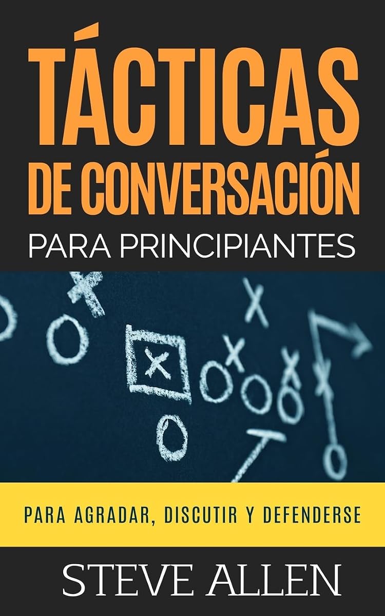 Tácticas de conversación para principiantes para agradar, discutir y defenderse: Cómo iniciar una conversación, agradar, argumentar y defenderse ... (Indispensables de comunicación y persuasión)