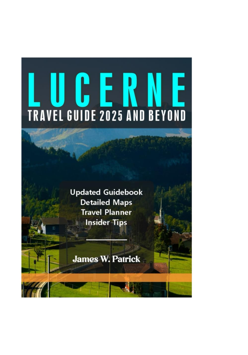 LUCERNE TRAVEL GUIDE 2025 AND BEYOND (Cityscape Chronicles)