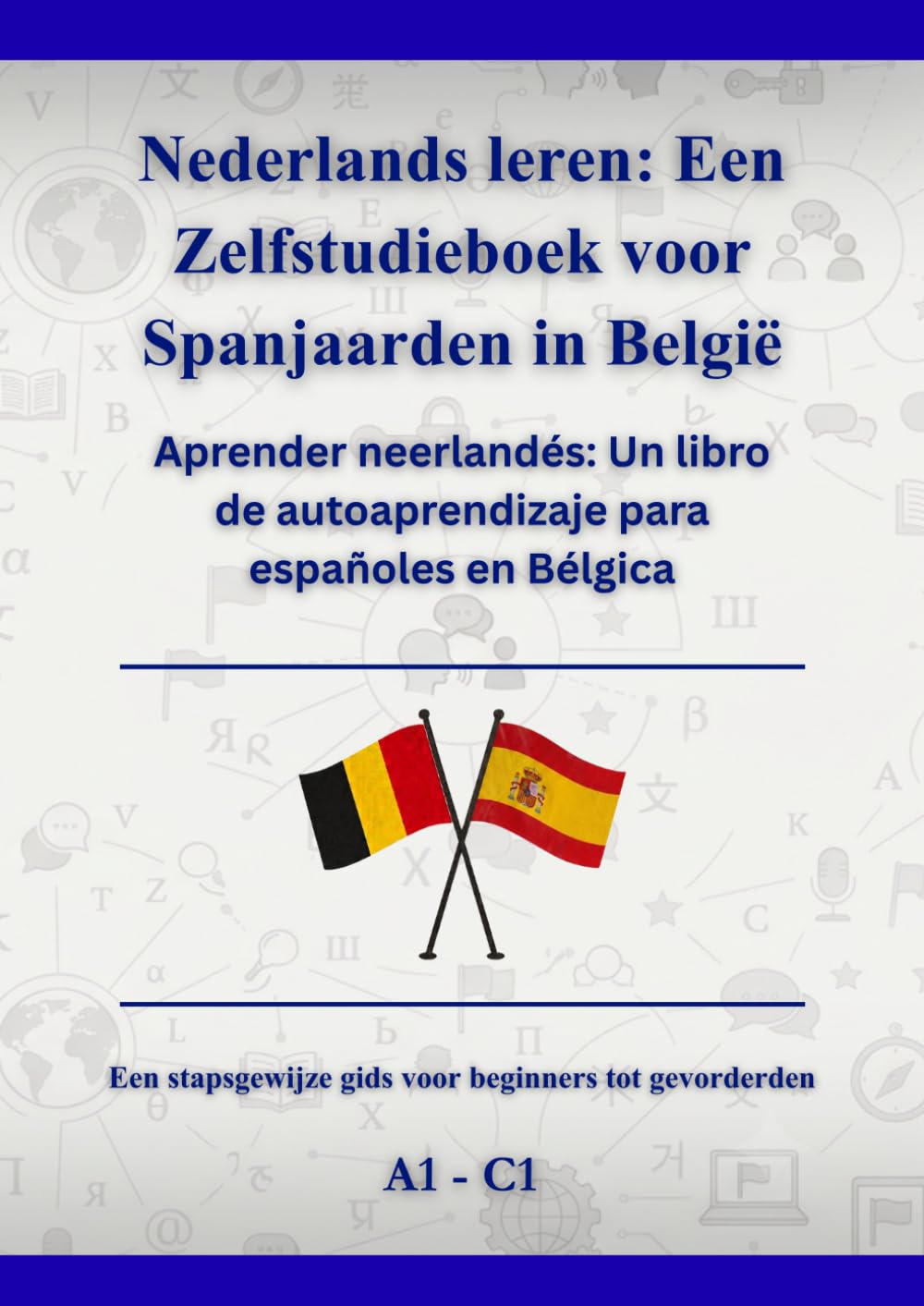 Nederlands leren: Een Zelfstudieboek voor Spanjaarden in België: Aprender neerlandés: Un libro de autoaprendizaje para españoles en Bélgica A1 - C1