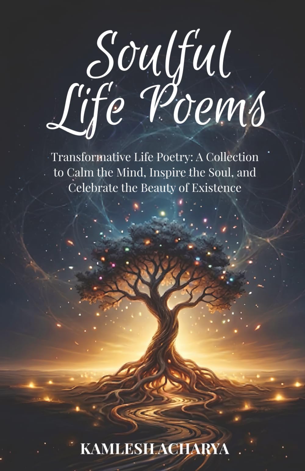 Soulful Life Poems: Transformative Life Poetry: A Collection to Calm the Mind, Inspire the Soul, and Celebrate the Beauty of Existence