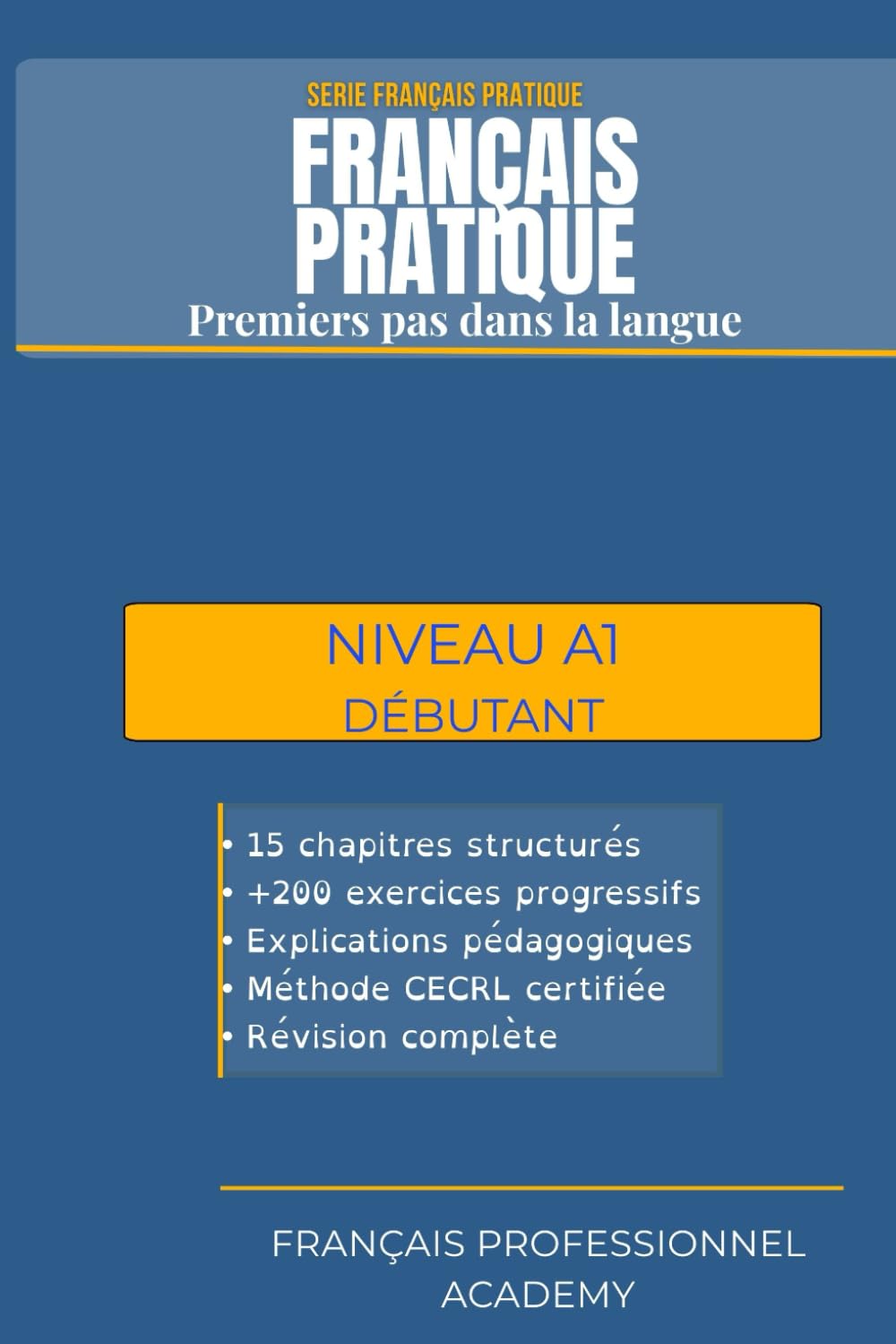 Français Pratique A1 - Premiers pas dans la langue: Manuel d'apprentissage progressif avec exercices pratiques pour débutants (FRANÇAIS PRATIQUE (A1 - C2))