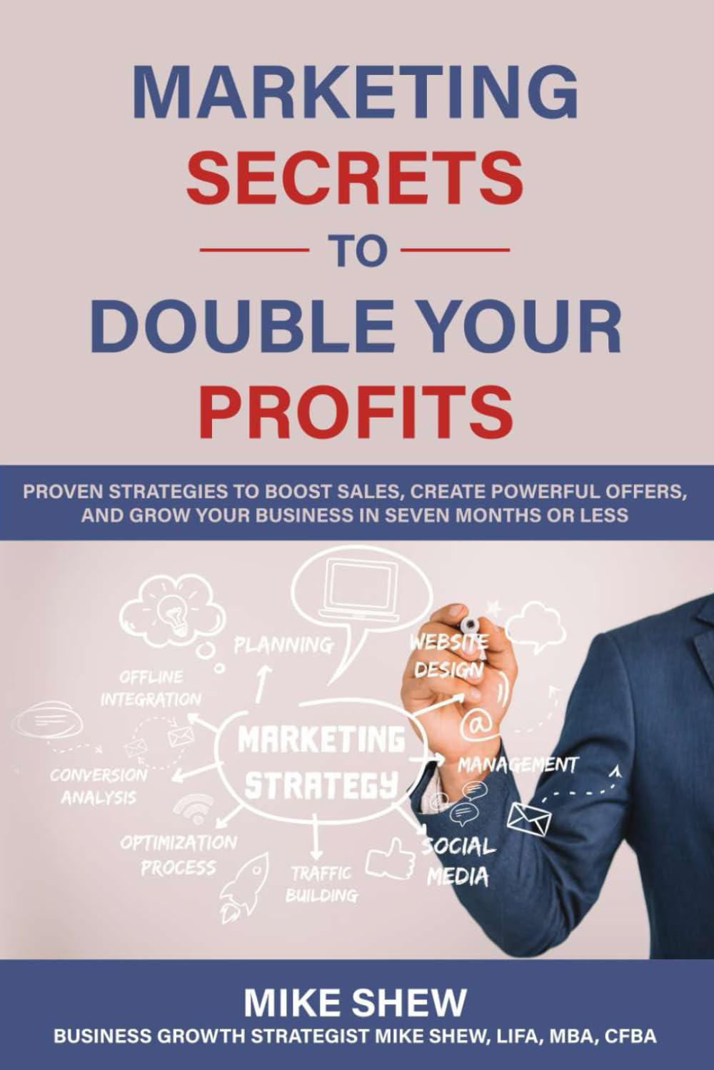 Marketing Secrets to Double Your Profits: Proven Strategies to Boost Sales, Create Powerful Offers, and Grow Your Business in Seven Months or Less