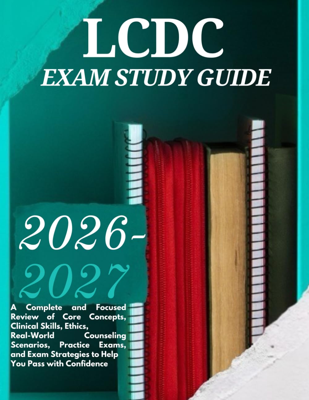 LCDC EXAM STUDY GUIDE: 2026-2027: A Complete and Focused Review of Core Concepts, Clinical Skills, Ethics, Real-World Counseling Scenarios, Practice ... Strategies to Help You Pass with Confidence