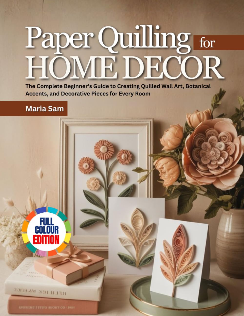PAPER QUILLING FOR HOME DECOR: The Complete Beginner's Guide to Creating Quilled Wall Art, Botanical Accents, and Decorative Pieces for Every Room