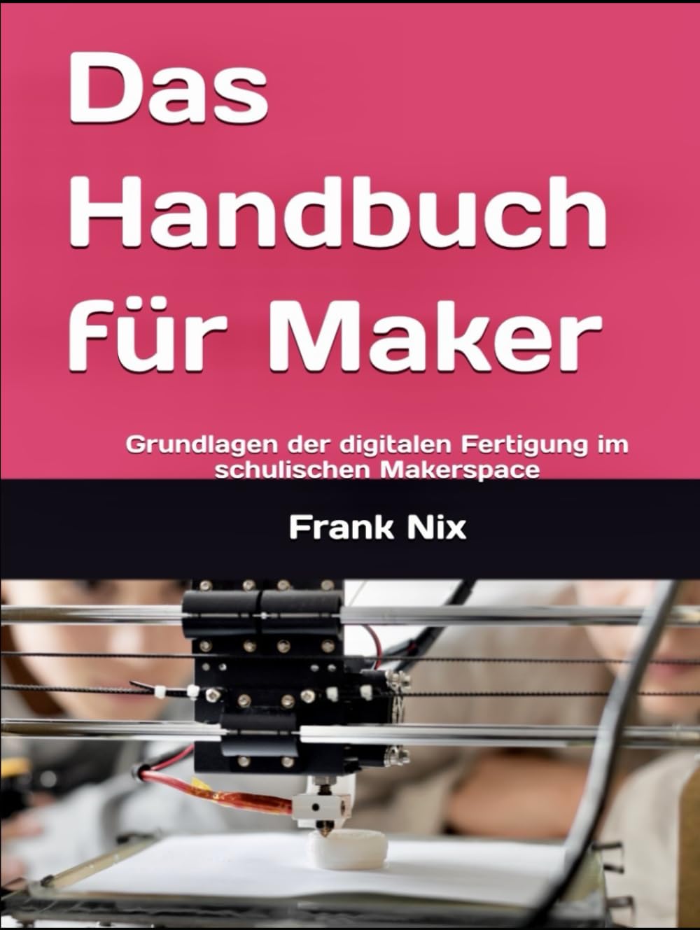 Das Handbuch für Maker: Grundlagen der digitalen Fertigung im schulischen Makerspace