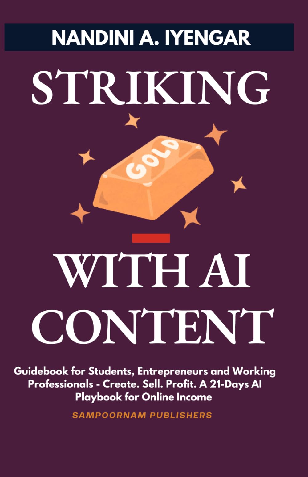 Striking Gold with AI Content: Guidebook for Students, Entrepreneurs and Working Professionals - Create. Sell. Profit. A 21-Days AI Playbook for Online Income