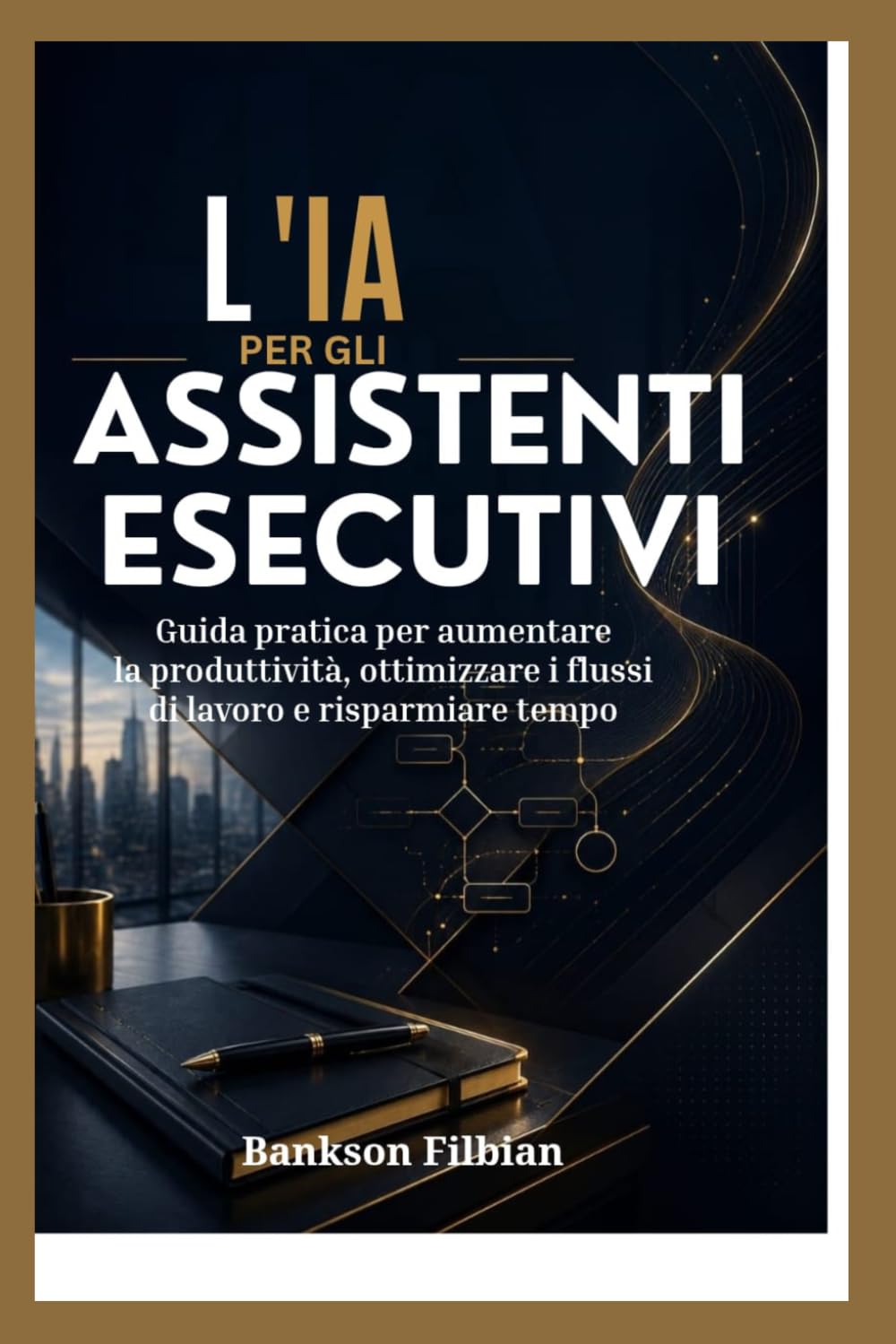 L'IA PER GLI ASSISTENTI ESECUTIVI: Guida pratica per aumentare la produttività, ottimizzare i flussi di lavoro e risparmiare tempo